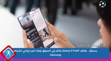 رسميًا.. هاتف Galaxy Z Fold7 يتأخر في السوق وهذا خبر إيجابي لشركة Samsung